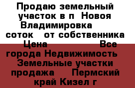 Продаю земельный участок в п. Новоя Владимировка 12,3 соток. (от собственника) › Цена ­ 1 200 000 - Все города Недвижимость » Земельные участки продажа   . Пермский край,Кизел г.